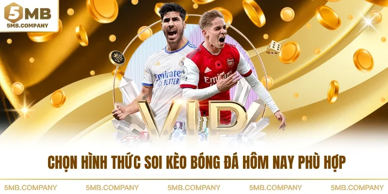 Chọn hình thức soi kèo bóng đá hôm nay phù hợp